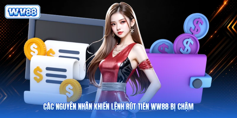 Các nguyên nhân khiến lệnh rút tiền WW88 bị chậm