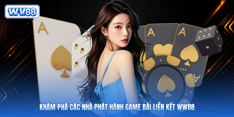 Khám phá các nhà phát hành game bài liên kết WW88
